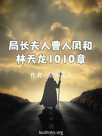 局长夫人曹人凤和林天龙1010章