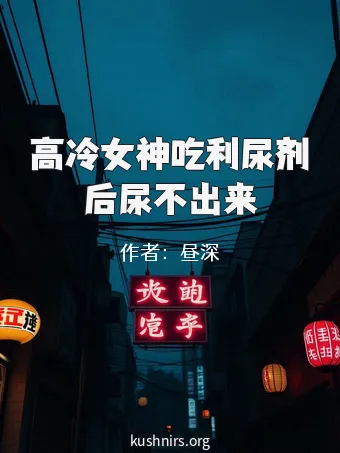 高冷女神吃利尿剂后尿不出来