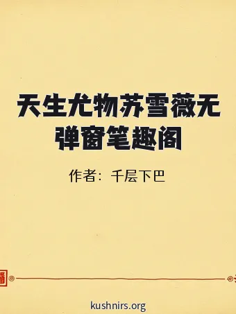 天生尤物苏雪薇无弹窗笔趣阁