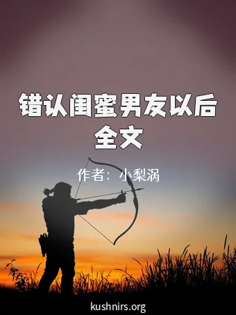 错认闺蜜男友以后全文