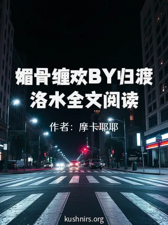 媚骨缠欢BY归渡洛水全文阅读
