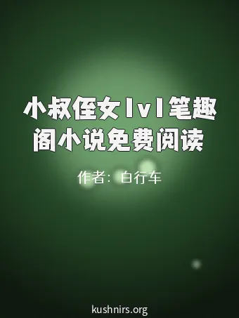 小叔侄女1v1笔趣阁小说免费阅读