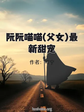 阮阮喵喵(父女)最新甜宠