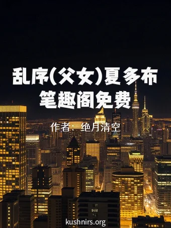乱序(父女)夏多布笔趣阁免费
