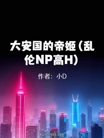 大安国的帝姬（乱伦NP高H）