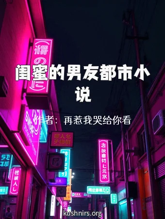 闺蜜的男友都市小说
