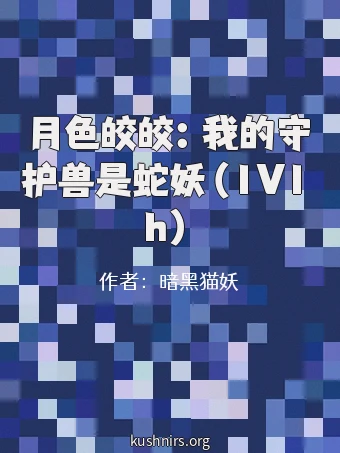 月色皎皎：我的守护兽是蛇妖（1V1 h）