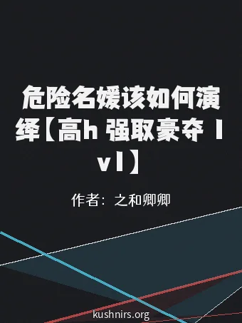 危险名媛该如何演绎【高h 强取豪夺 1v1】