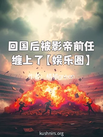 回国后被影帝前任缠上了【娱乐圈】