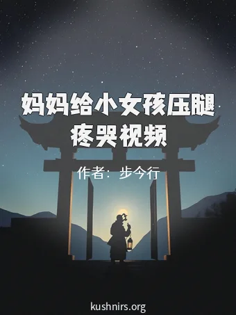 妈妈给小女孩压腿疼哭视频