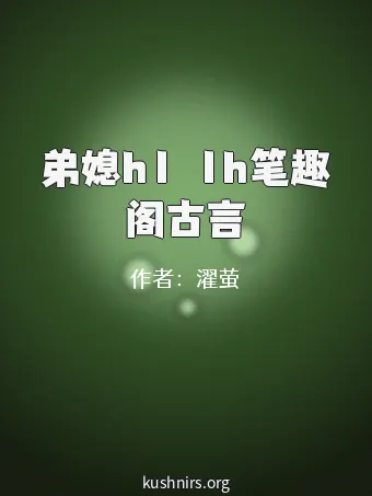 弟媳h1ⅴ1h笔趣阁古言