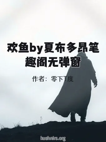 欢鱼by夏布多昂笔趣阁无弹窗