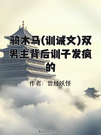 骑木马(训诫文)双男主背后训子发疯的