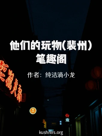 他们的玩物(裴州)笔趣阁