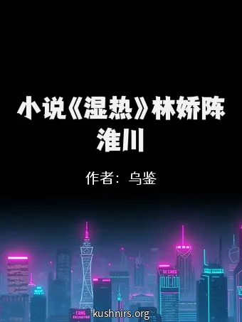 小说《湿热》林娇陈淮川