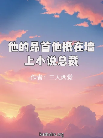 他的昂首他抵在墙上小说总裁