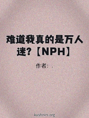 难道我真的是万人迷？【NPH】