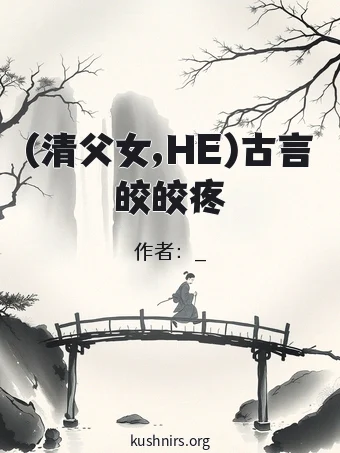 (清父女,HE)古言皎皎疼