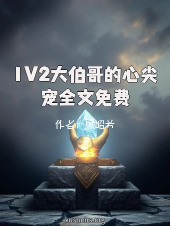 1V2大伯哥的心尖宠全文免费