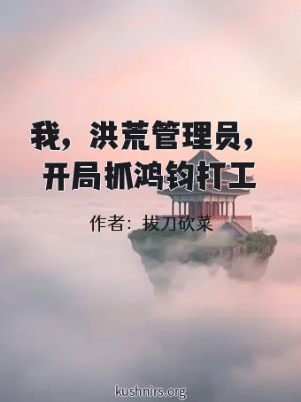 我，洪荒管理员，开局抓鸿钧打工