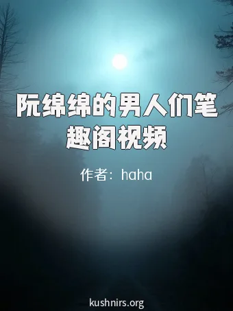 阮绵绵的男人们笔趣阁视频