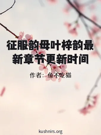 征服韵母叶梓韵最新章节更新时间
