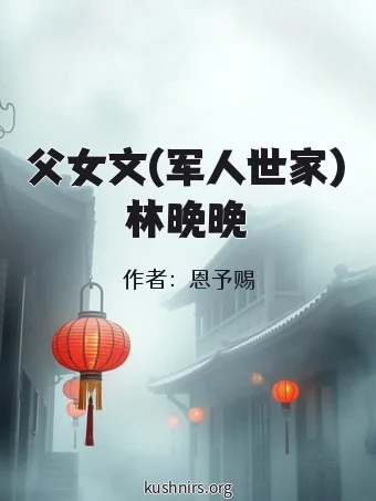 父女文(军人世家)林晚晚