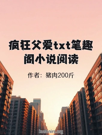 疯狂父爱txt笔趣阁小说阅读