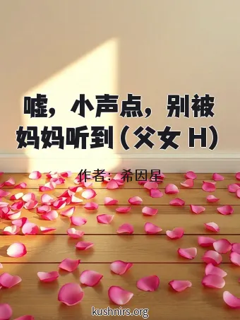 嘘，小声点，别被妈妈听到（父女 H）