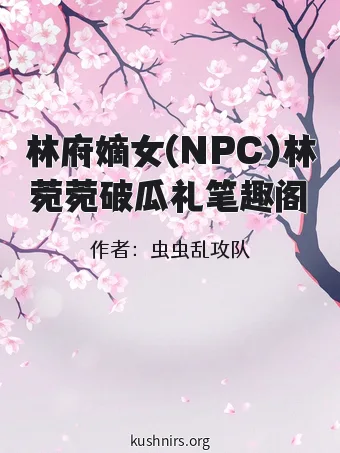 林府嫡女(NPC)林菀菀破瓜礼笔趣阁