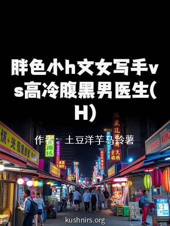 胖色小h文女写手vs高冷腹黑男医生(H)