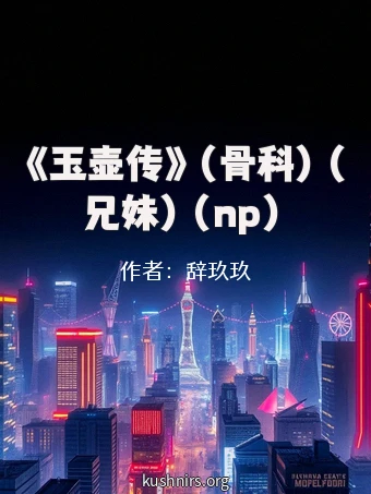 《玉壶传》（骨科）（兄妹）（np）