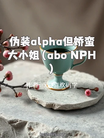 伪装alpha但娇蛮大小姐（abo NPH）