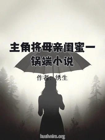 主角将母亲闺蜜一锅端小说
