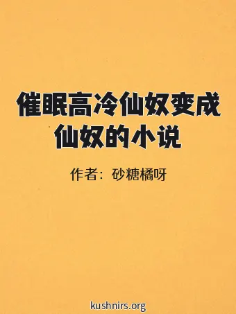 催眠高冷仙奴变成仙奴的小说