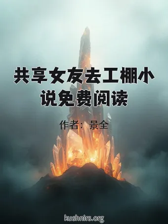 共享女友去工棚小说免费阅读