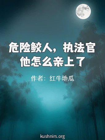 危险鲛人，执法官他怎么亲上了