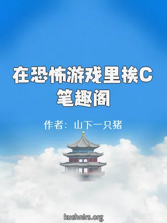 在恐怖游戏里挨C笔趣阁