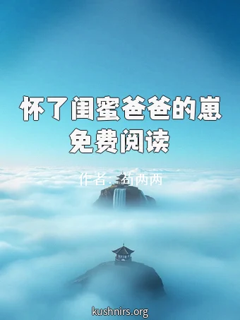 怀了闺蜜爸爸的崽免费阅读