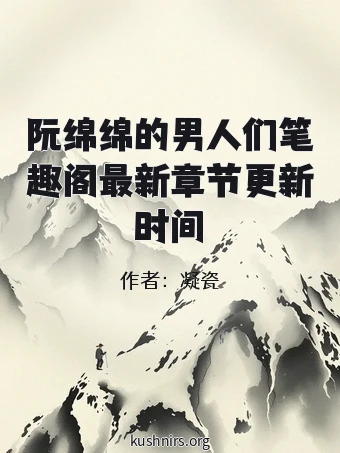 阮绵绵的男人们笔趣阁最新章节更新时间