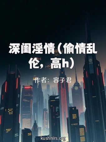 深闺淫情（偷情乱伦，高h）