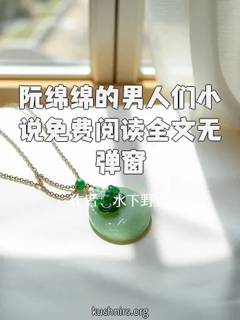 阮绵绵的男人们小说免费阅读全文无弹窗