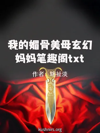 我的媚骨美母玄幻妈妈笔趣阁txt