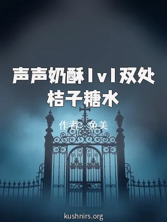 声声奶酥1v1双处桔子糖水