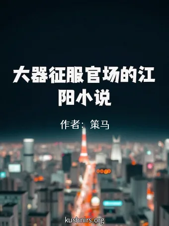 大器征服官场的江阳小说