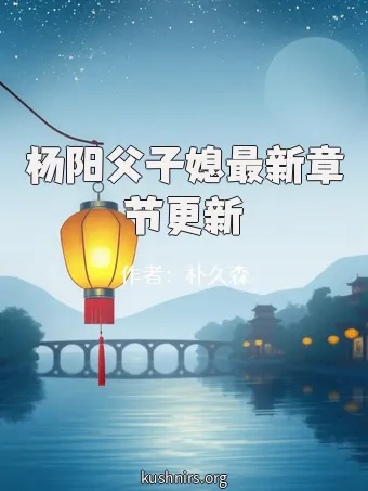 杨阳父子媳最新章节更新