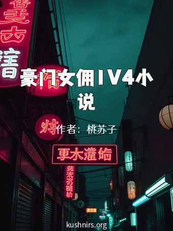 豪门女佣1V4小说