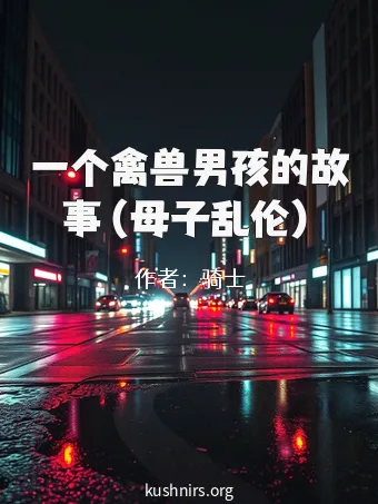 一个禽兽男孩的故事（母子乱伦）