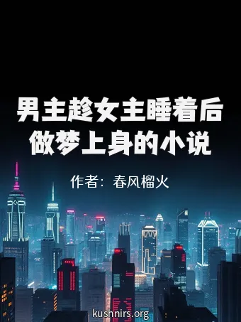 男主趁女主睡着后做梦上身的小说