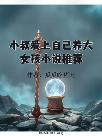 小叔爱上自己养大女孩小说推荐